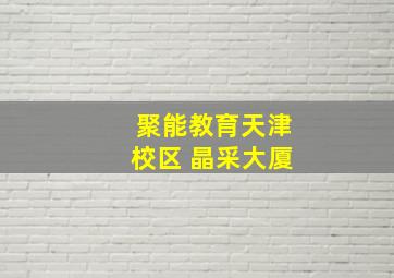 聚能教育天津校区 晶采大厦